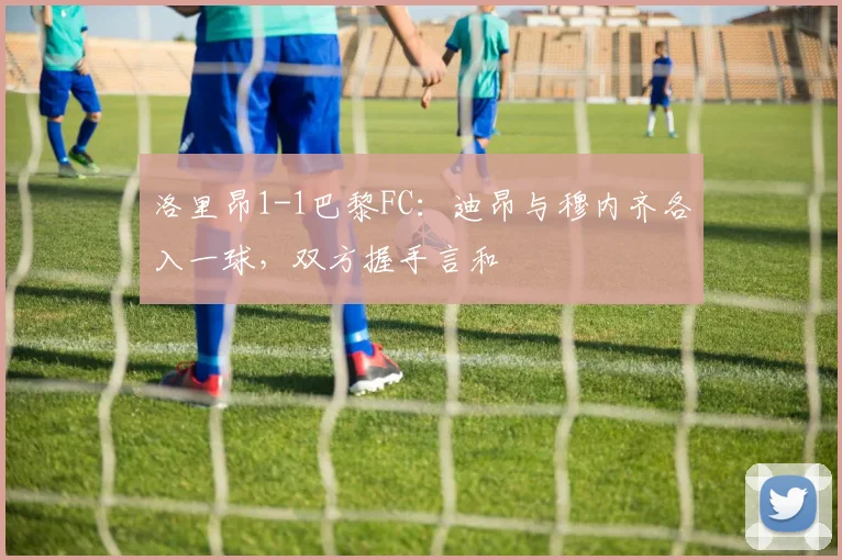 洛里昂1-1巴黎FC：迪昂与穆内齐各入一球，双方握手言和