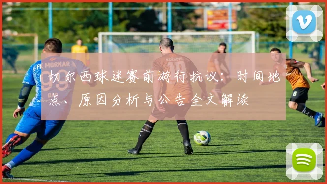 切尔西球迷赛前游行抗议：时间地点、原因分析与公告全文解读