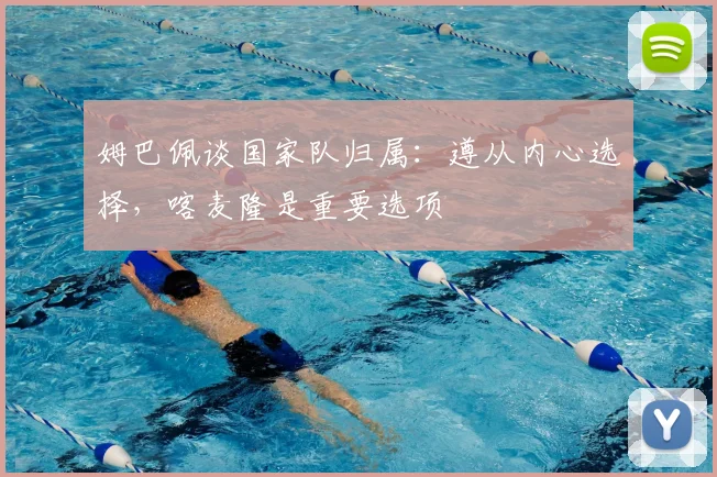 姆巴佩谈国家队归属：遵从内心选择，喀麦隆是重要选项