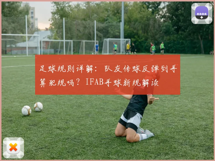 足球规则详解:队友传球反弹到手算犯规吗?IFAB手球新规解读