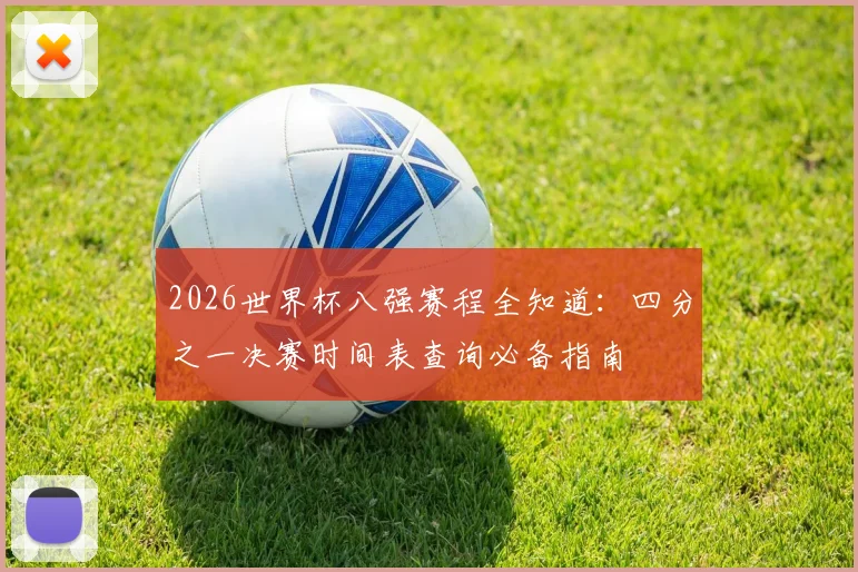 2026世界杯八强赛程全知道：四分之一决赛时间表查询必备指南