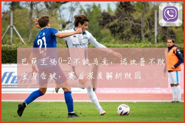 巴萨主场0-2不敌马竞，诺坎普不败金身告破，赛后深度解析败因