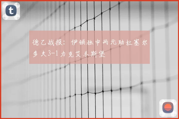 德乙战报：伊顿独中两元助杜塞尔多夫3-1力克艾禾斯堡