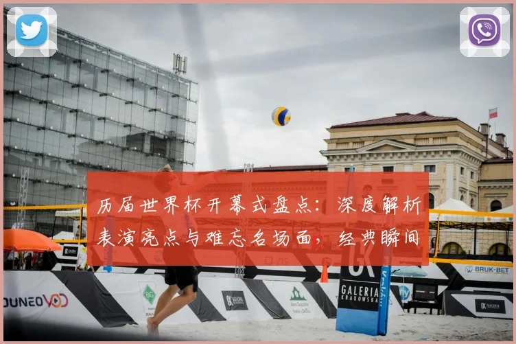 历届世界杯开幕式盘点:深度解析表演亮点与难忘名场面,经典瞬间全回顾