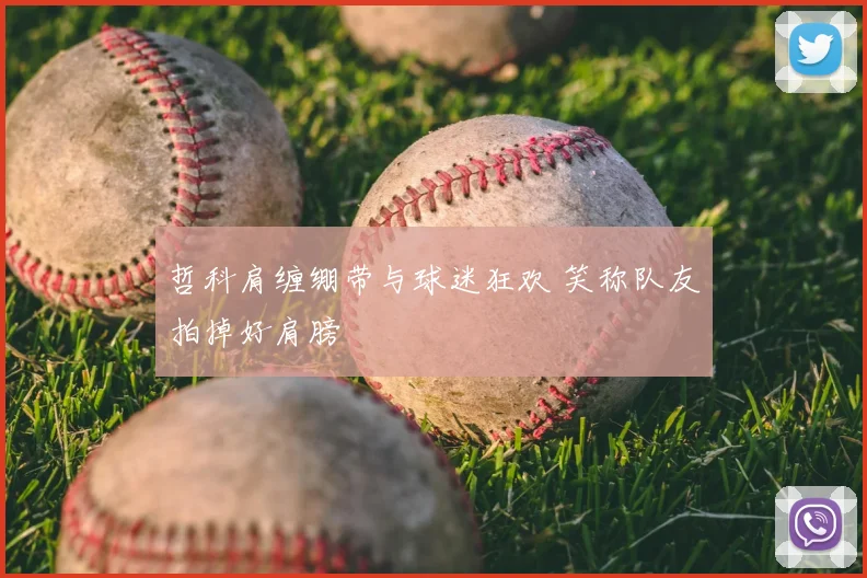 哲科肩缠绷带与球迷狂欢 笑称队友拍掉好肩膀