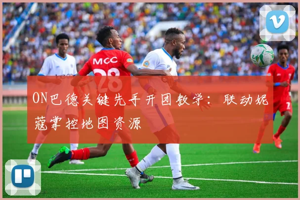 ON巴德关键先手开团教学：联动妮蔻掌控地图资源