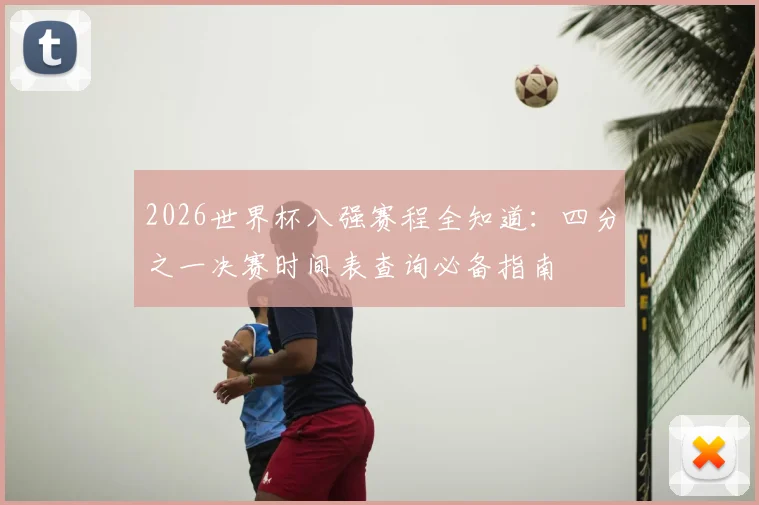 2026世界杯八强赛程全知道：四分之一决赛时间表查询必备指南