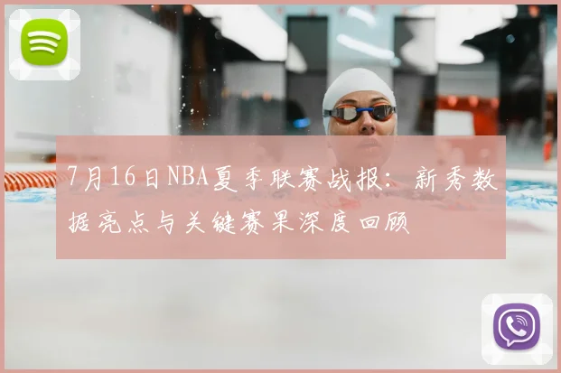 7月16日NBA夏季联赛战报：新秀数据亮点与关键赛果深度回顾