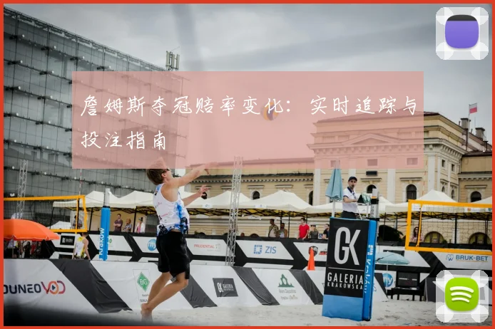 詹姆斯夺冠赔率变化:实时追踪与投注指南