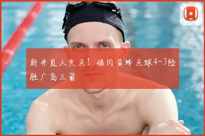 新井直人失点!福冈黄蜂点球4-3险胜广岛三箭